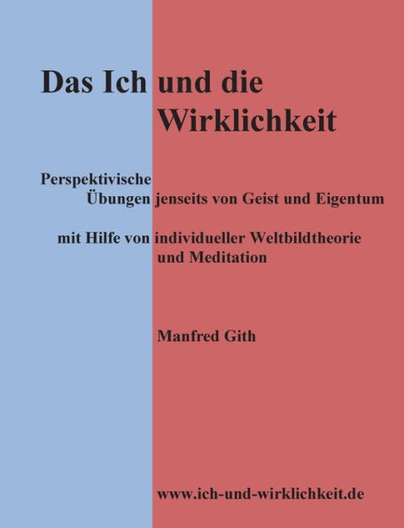 Das Ich und die Wirklichkeit: Perspektivische Übungen jenseits von Geist und Eigentum mit Hilfe von individueller Weltbildtheorie und Meditation