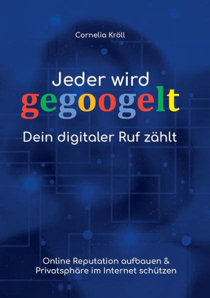 Jeder wird gegoogelt: Dein digitaler Ruf zählt:Online Reputation aufbauen & Privatsphäre im Internet schützen