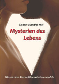 Title: Mysterien des Lebens: Wie uns Liebe, Eros und Bewusstsein verwandeln, Author: Saleem Matthias Riek