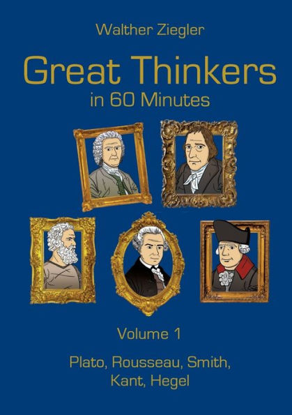 Great Thinkers in 60 Minutes - Volume 1: Plato, Rousseau, Smith, Kant, Hegel