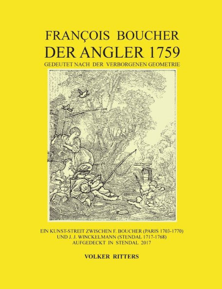 Francois Boucher: Der Angler 1759, gedeutet nach der verborgenen Geometrie: Ein Kunst-Streit zwischen F. Boucher (Paris 1703-1770) und J. J. Winckelmann (Stendal 1717-1768) aufgedeckt in Stendal 2017