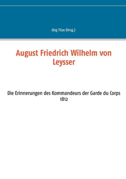 August Friedrich Wilhelm von Leysser: Die Erinnerungen des Kommandeurs der Garde du Corps 1812