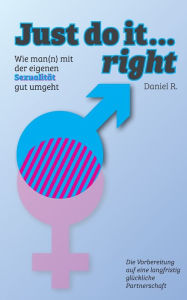 Title: Just do it... right: Wie man(n) mit der eigenen SexualitÃ¯Â¿Â½t gut umgeht, Author: Daniel R