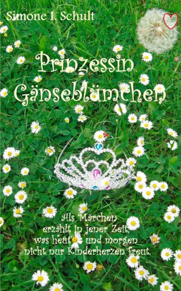 Prinzessin Gänseblümchen: Als Märchen erzählt in jener Zeit, was heut' und morgen nicht nur Kinderherzen freut.