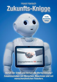 Title: Zukunfts-Knigge 2100: Verfall der Sitten und Verlust der WertschÃ¯Â¿Â½tzung? Umgangsformen in 100 Jahren - Zusammenleben mit Menschen, Maschinen und menschenÃ¯Â¿Â½hnlichen Robotern, Author: Horst Hanisch