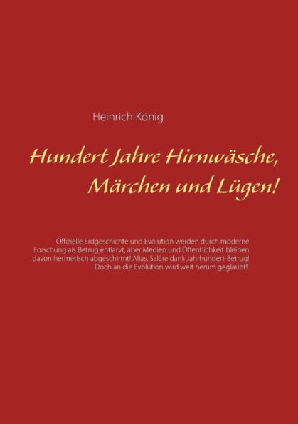 Hundert Jahre Hirnwäsche, Märchen und Lügen!: Offizielle Erdgeschichte und Evolution werden durch moderne Forschung als Betrug entlarvt, aber Medien und Öffentlichkeit bleiben davon hermetisch abgeschirmt! Alias, Saläre dank Jahrhundert-Betrug! Doch an di