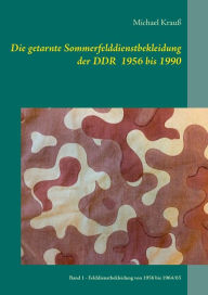 Title: Die getarnte Sommerfelddienstbekleidung der DDR 1956 bis 1990: Band 1 - Felddienstbekleidung von 1956 bis 1964/65, Author: Michael Krauï