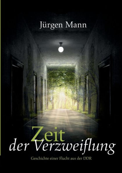 Zeit der Verzweiflung: Die Geschichte einer Flucht aus der DDR