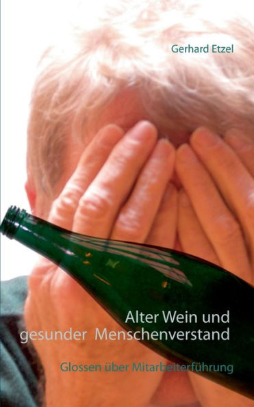 Alter Wein und gesunder Menschenverstand: Glossen zur Mitarbeiterführung
