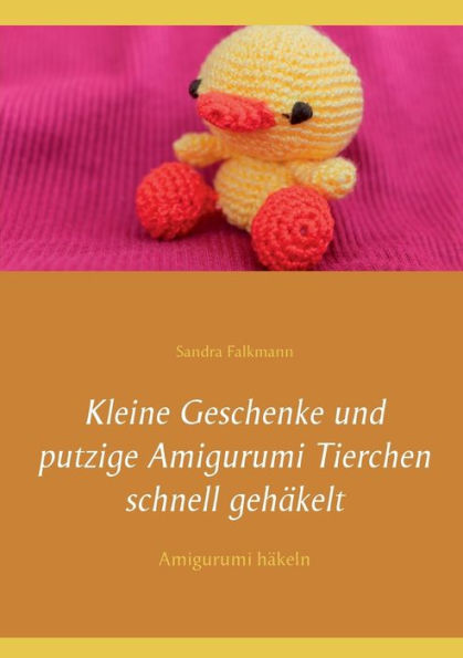 Kleine Geschenke und putzige Amigurumi Tierchen schnell gehï¿½kelt: Amigurumi hï¿½keln