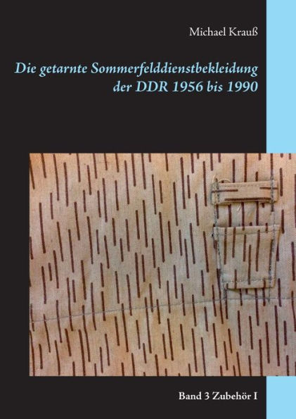 Die getarnte Sommerfelddienstbekleidung der DDR 1956 bis 1990: Band 3 Zubehör I