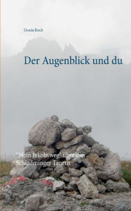 Title: Der Augenblick und du: Mein Jakobsweg über die Schladminger Tauern, Author: Ursula Koch