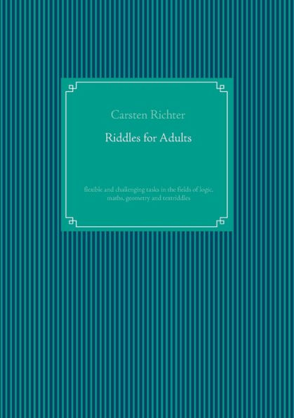 Riddles for Adults: flexible and challenging tasks in the fields of logic, maths, geometry and textriddles