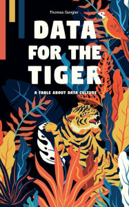 Title: Data for the Tiger: A fable about data culture, Author: Thomas Gengler