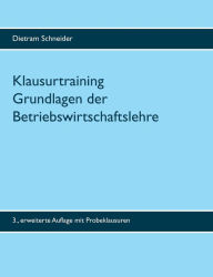Title: Klausurtraining Grundlagen der Betriebswirtschaftslehre: 3. erweiterte Auflage, Author: Dietram Schneider