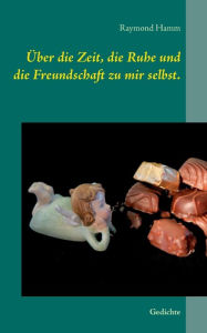 Title: Über die Zeit, die Ruhe und die Freundschaft zu mir selbst.: Gedichte, Author: Raymond Hamm