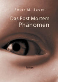 Title: Das Post Mortem Phänomen, Author: Peter M. Sauer