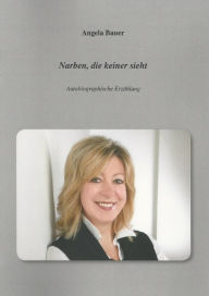 Title: Narben, die keiner sieht: Autobiographische Erzählung, Author: Angela Bauer