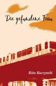 Title: Die gefundene Frau, Author: Rita Kuczynski