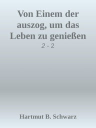 Title: Von Einem der auszog, um das Leben zu genießen: Abenteuer die ich tatsächlich erlebte, Author: Hartmut Berthold Schwarz