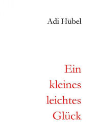 Title: Ein kleines, leichtes Glück: Erzählung, Author: Adi Hübel