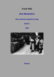 Title: Drei Musketiere - Eine verlorene Jugend im Krieg, Band 4, Author: Frank Hille