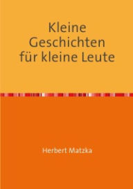 Title: Kleine Geschichten für kleine Leute, Author: Herbert Matzka