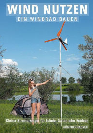 Title: Wind nutzen - ein Windrad bauen: Kleiner Stromerzeuger für Schule, Garten oder Outdoor, Author: Günther Hacker