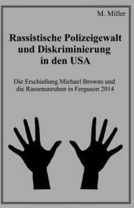 Title: Rassistische Polizeigewalt und Diskriminierung in den USA: Die Erschießung Michael Browns und die Rassenunruhen in Ferguson 2014, Author: Michael Miller