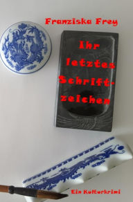 Title: Ihr letztes Schriftzeichen: Ein Kulturkrimi, Author: Franziska Frey