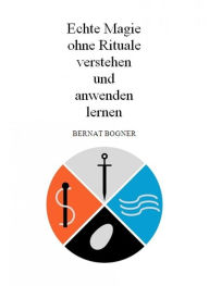 Title: Echte Magie ohne Rituale verstehen und anwenden lernen, Author: Bernat Bogner