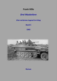 Title: Drei Musketiere -Eine verlorene Jugend im Krieg, Band 5, Author: Frank Hille