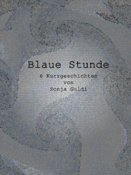 Title: Blaue Stunde: 6 Kurzgeschichten, Author: Sonja Guldi