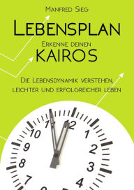 Title: Lebensplan - Erkenne deinen KAIROS: Die Lebensdynamik verstehen, leichter und erfolgreicher leben, Author: Manfred Sieg