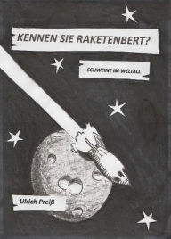 Title: Kennen Sie Raketenbert?: Schweine im Weltall, Author: Ulrich Preiß