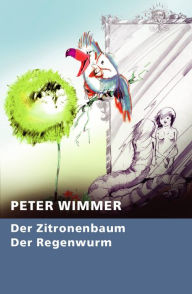 Title: Der Zitronenbaum - Der Regenwurm: Der Zitronenbaum steht einsam am falschen Ort. Der Regenwurm will fliegen und frei sein., Author: Peter Wimmer