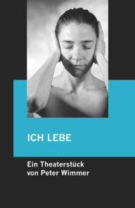 Title: ICH LEBE: Ein langweiliges Theaterstück für zwei Darsteller. Es geht um das, was das Leben lebenswert macht., Author: Peter Wimmer