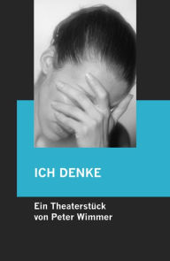 Title: ICH DENKE: Ein schlimmes Theaterstück für zwei Darsteller. Es geht um das, was vielleicht kommt., Author: Peter Wimmer