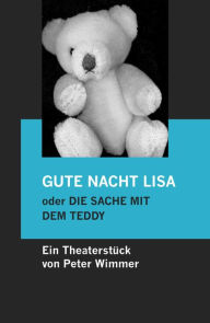 Title: GUTE NACHT LISA oder DIE SACHE MIT DEM TEDDY: Eine nette Geschichte, nicht nur für Kinder. Ein Theaterstück für zwei jung gebliebene Darsteller., Author: Peter Wimmer