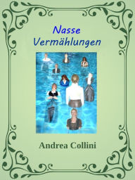Title: Nasse Vermählungen: Ein dokumentarisch - erotischer Roman, Author: Andrea Collini