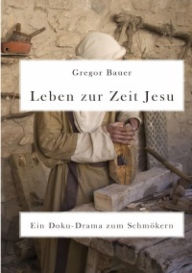 Title: Leben zur Zeit Jesu. Ein Doku-Drama zum Schmökern, Author: Gregor Bauer