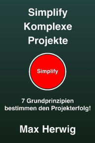 Title: Simplify Komplexe Projekte: 7 Grundprinzipien bestimmen den Projekterfolg, Author: Max Herwig