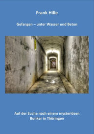 Title: Gefangen - Unter Wasser und Beton: Auf der Suche nach einem mysteriösen Bunker in Thüringen, Author: Frank Hille