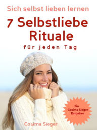 Title: Selbstliebe: Sich selbst lieben lernen - 7 Selbstliebe Rituale für jeden Tag: die Dich stark, sicher und selbstbewusst machen (Selbstliebe lernen, Selbstwertgefühl stärken, Selbstbewusstsein stärken, sich selbst lieben lernen, selbstbewusster werden, glüc, Author: Cosima Sieger