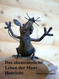 Title: Das abenteuerliche Leben der Maus Henriette: Ein Mäusemärchen mit Mäusequiz, Author: Rainer Nahrendorf