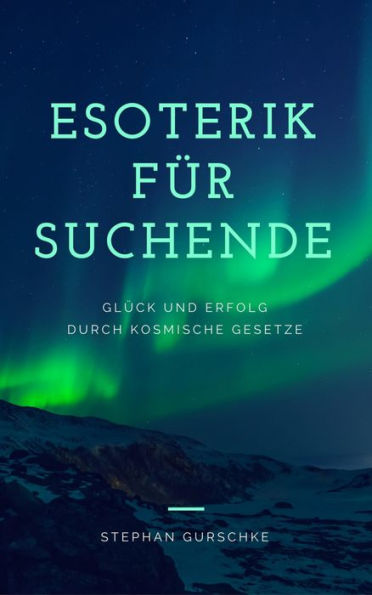 Esoterik für Suchende: Glück und Erfolg durch kosmische Gesetze