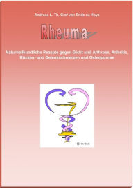 Title: Rheuma: Naturheilkundliche Rezepte gegen Gicht und Arthrose, Arthritis, Rücken- und Gelenkschmerzen und Osteoporose, Author: Andreas L. Th. Ende