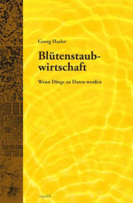 Title: Blütenstaubwirtschaft: Wenn Dinge zu Daten werden, Author: Georg Hasler