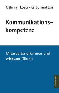 Title: Kommunikationskompetenz: Mitarbeiter erkennen und wirksam führen, Author: Othmar Loser-Kalbermatten