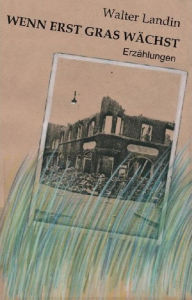 Title: Wenn erst Gras wächst: Erzählungen, Author: Walter Landin